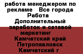 работа менеджером по рекламе - Все города Работа » Дополнительный заработок и сетевой маркетинг   . Камчатский край,Петропавловск-Камчатский г.